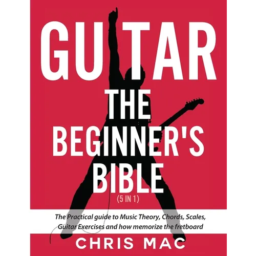 Guitar - The Beginners Bible (5 in 1): The Practical Guide to Music Theory, Chords, Scales, Guitar Exercises and How to Memorize the Fretboard
