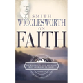 Smith Wigglesworth on Faith