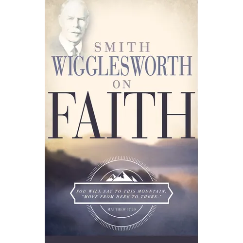 Smith Wigglesworth on Faith