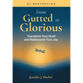 From Gutted to Glorious: Transform Your Grief and Rediscover Your Joy