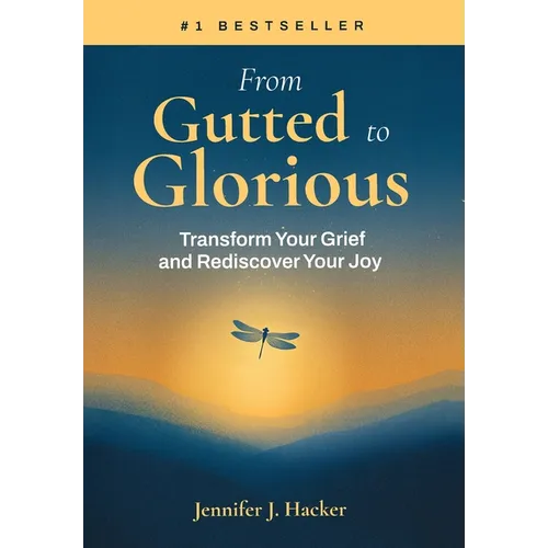 From Gutted to Glorious: Transform Your Grief and Rediscover Your Joy