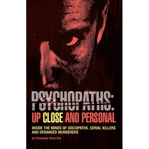 Psychopaths: Up Close and Personal: Inside the Minds of Sociopaths, Serial Killers and Deranged Murderers