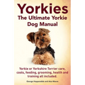 Yorkies. the Ultimate Yorkie Dog Manual. Yorkies or Yorkshire Terriers Care, Costs, Feeding, Grooming, Health and Training All Included.