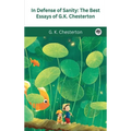 In Defense Of Sanity: The Best Essays of G.K. Chesterton