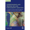 Understanding and Treating Sex and Pornography Addiction: A Comprehensive Guide for People Who Struggle with Sex Addiction and Those Who Want to Help