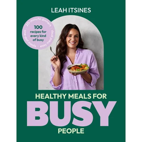 Healthy Meals for Busy People: 100 Recipes for Every Kind of Busy, 20-Minute Dinners, Easy Meal Prep, One-Pot Meals