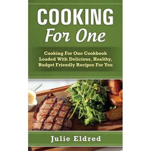 Cooking For One: Cooking For One Cookbook Loaded With Delicious, Healthy, Budget Friendly Recipes For You