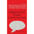Improve Your Conversations: Think on Your Feet, Witty Banter, and Always Know What to Say with Improv Comedy Techniques (2nd Edition)