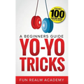 Yo-Yo Tricks: A Beginners Guide: Features 100 Amazing Tricks to Get You Started