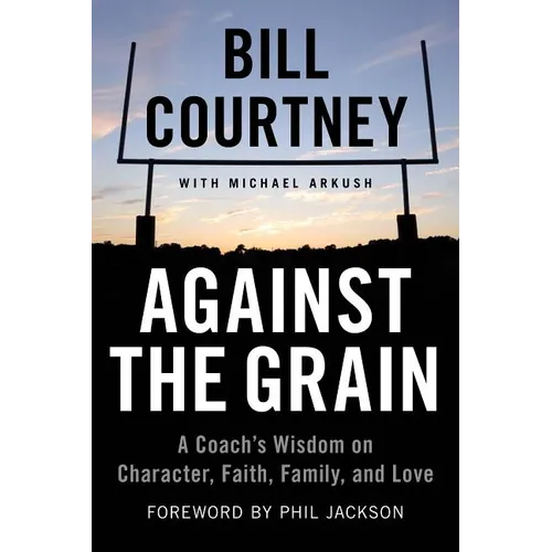 Against the Grain: A Coach's Wisdom on Character, Faith, Family, and Love