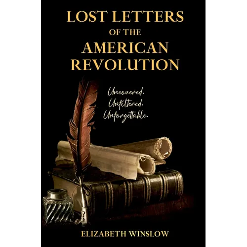 Lost Letters of the American Revolution: Uncovered, Unfiltered, Unforgettable