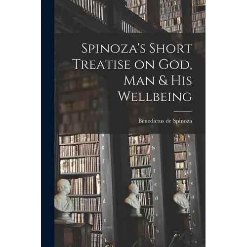 Spinoza's Short Treatise on God, Man & His Wellbeing