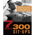 7 Weeks to 300 Sit-Ups: Strengthen and Sculpt Your Abs, Back, Core and Obliques by Training to Do 300 Consecutive Sit-Ups