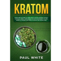 Kratom: EVERYTHING YOU NEED TO KNOW ABOUT KRATOM (Powder, Extract, Capsules, Herbal Supplement) for PAIN MANAGEMENT: Its Uses,