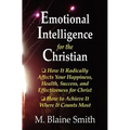 Emotional Intelligence for the Christian: How It Radically Affects Your Hapiness, Health, Success, and Effectiveness for Christ. How to Achieve It Whe