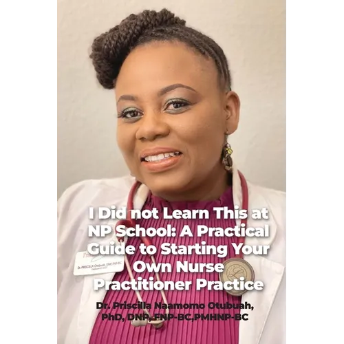 I Did not Learn This at NP School: A Practical Guide to Starting Your Own Nurse Practitioner Practice
