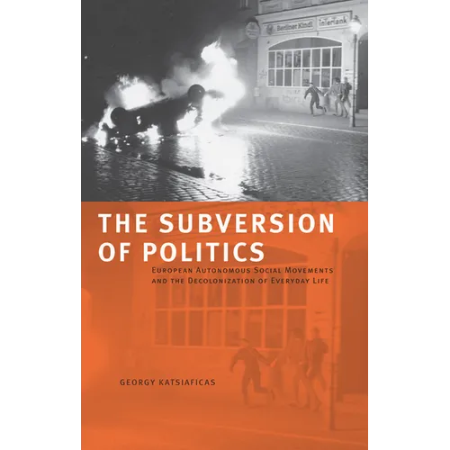 The Subversion of Politics: European Autonomous Social Movements and the Decolonization of Everyday Life