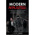 Modern Ninjutsu: A Definitive Guide to the Tactics, Concepts, and Spirit of the Unconventional Combat Arts