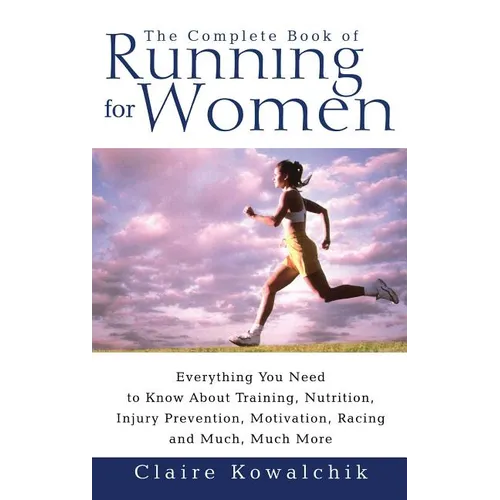 The Complete Book of Running for Women: Everything You Need to Know about Training, Nutrition, Injury Prevention, Motivation, Racing and Much, Much Mo