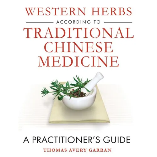 Western Herbs According to Traditional Chinese Medicine: A Practitioner's Guide