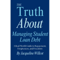 The Truth About Managing Student Loan Debt: A Real-World Guide to Repayment, Forgiveness, and Freedom