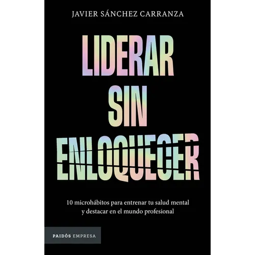 Liderar Sin Enloquecer: 10 Microhábitos Para Entrenar Tu Salud Mental Y Destacar En El Mundo Profesional / Lead Without Losing Your Mind