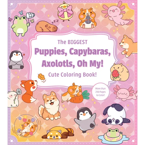 The Biggest Puppies, Capybaras, Axolotls, Oh My! Cute Coloring Book!: More Than 250 Pages to Color!