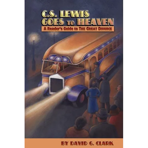C.S. Lewis Goes to Heaven: A Reader's Guide to The Great Divorce