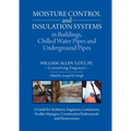 Moisture Control and Insulation Systems in Buildings, Chilled Water Pipes and Underground Pipes: A Guide for Architects, Engineers, Contractors, Facil