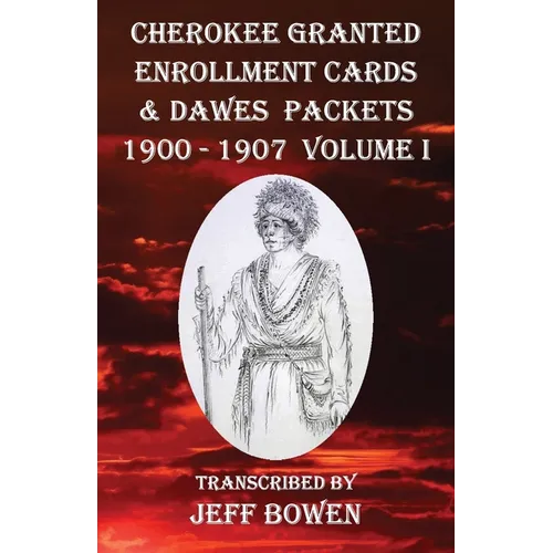 Cherokee Granted Enrollment Cards & Dawes Packets 1900 - 1907: Volume I