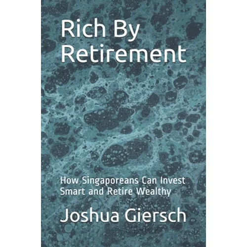 Rich By Retirement: How Singaporeans Can Invest Smart and Retire Wealthy