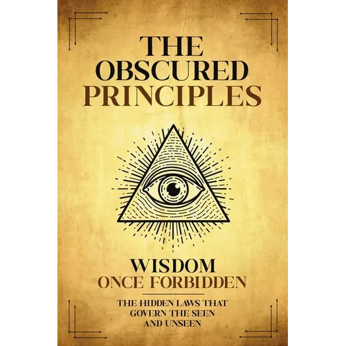 The Obscured Principles Unveiled: The Hidden Laws That Govern the Seen and Unseen