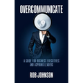 Overcommunicate: A Guide for Business Executives and Aspiring Leaders