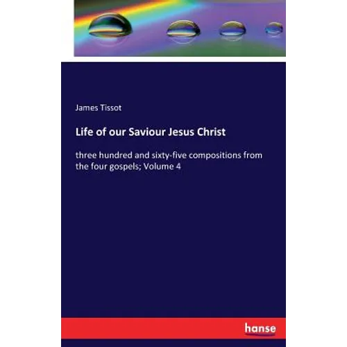 Life of our Saviour Jesus Christ: three hundred and sixty-five compositions from the four gospels; Volume 4