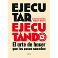Ejecutar Ejecutando / Excute by Excuting: El Arte de Hacer Que Las Cosas Sucedan