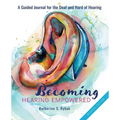 Becoming Hearing Empowered: A Guided Journal for the Deaf and Hard of Hearing