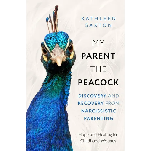 My Parent the Peacock: Discovery and Recovery from Narcissistic Parenting