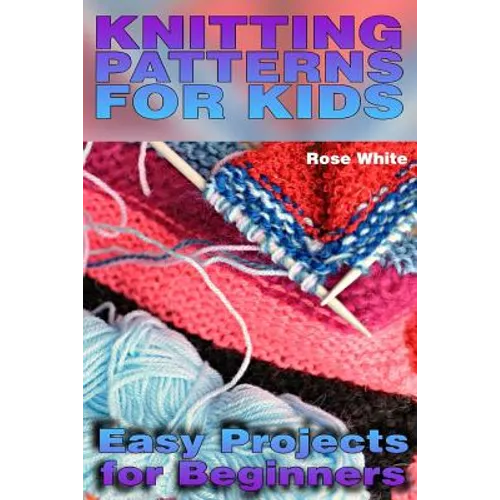 Knitting Patterns for Kids: Easy Projects for Beginners: (Knitting Projects, Knitting Stitches)
