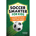 Soccer Smarter for Kids: Learn to Play Like the Pros