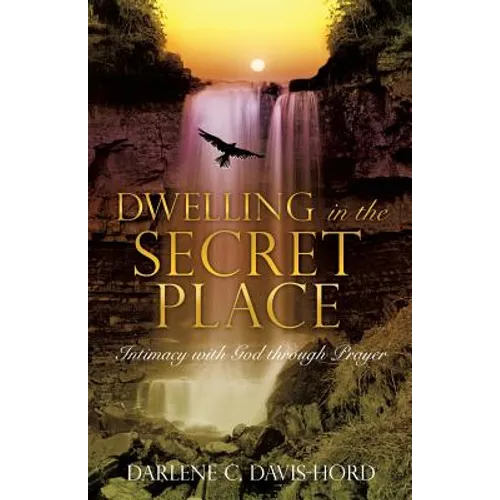 Dwelling in the Secret Place: Intimacy with God through Prayer