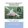 Dog Agility Equipment Construction Instructions: YOU CAN! Build Better Training Obstacles for your Dog