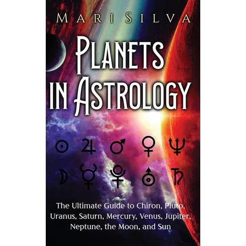 Planets in Astrology: The Ultimate Guide to Chiron, Pluto, Uranus, Saturn, Mercury, Venus, Jupiter, Neptune, the Moon, and Sun