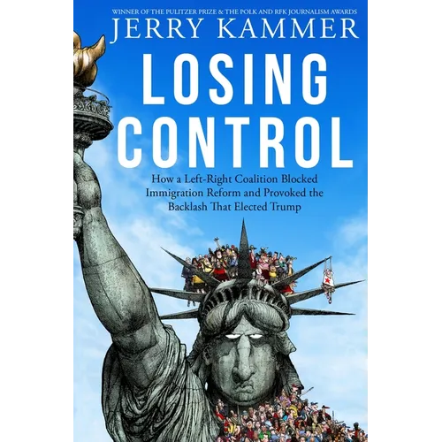 Losing Control: How a Left-Right Coalition Blocked Immigration Reform and Provoked the Backlash That Elected Trump