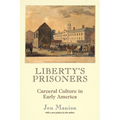 Liberty's Prisoners: Carceral Culture in Early America
