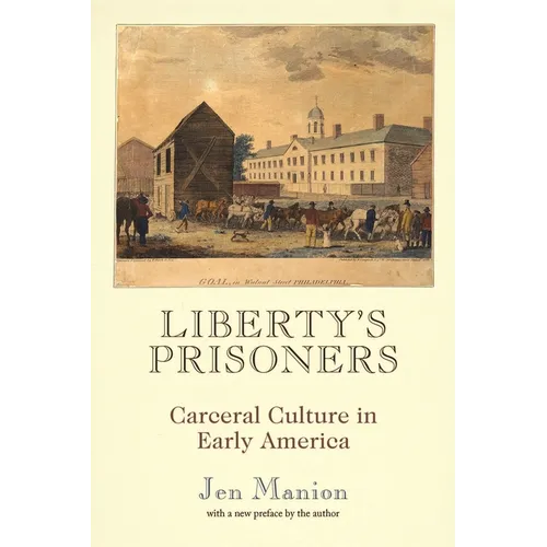 Liberty's Prisoners: Carceral Culture in Early America