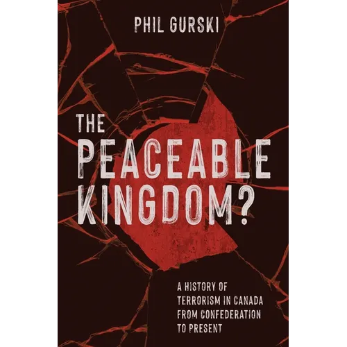 The Peaceable Kingdom?: A History of Terrorism in Canada from Confederation to Present