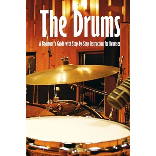 The Drums: A Beginner's Guide with Step-by-Step Instruction for Drumset: The Beginner Drum Book