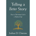Telling a Better Story: How to Talk about God in a Skeptical Age