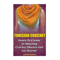 Tunisian Crochet: Learn to Creat 15 Amazing Crochet Shawls and Get Warm!: (Tunisian Crochet, Crochet Scarves, Crochet Shawls, How To Cro