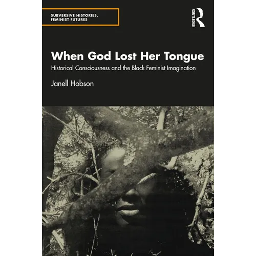 When God Lost Her Tongue: Historical Consciousness and the Black Feminist Imagination